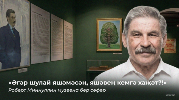 &laquo;Әгәр шулай яшәмәсәң, яшәвең кемгә хаҗәт?!&raquo; &ndash; Роберт Миңнуллин музеена бер сәфәр